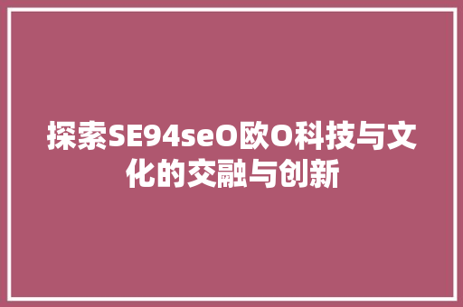 探索SE94seO欧O科技与文化的交融与创新