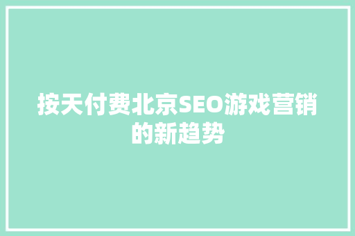 按天付费北京SEO游戏营销的新趋势