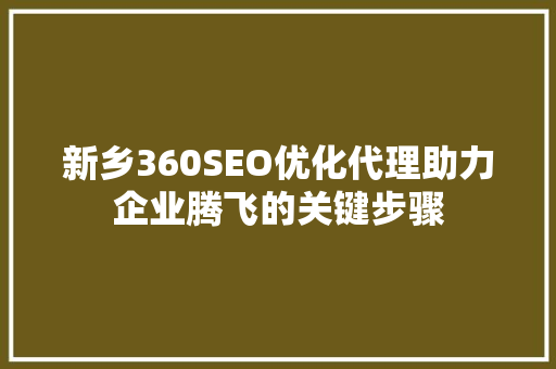 新乡360SEO优化代理助力企业腾飞的关键步骤