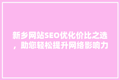 新乡网站SEO优化价比之选，助您轻松提升网络影响力