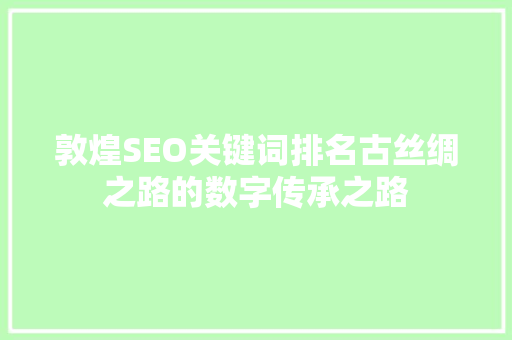 敦煌SEO关键词排名古丝绸之路的数字传承之路