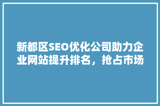 新都区SEO优化公司助力企业网站提升排名，抢占市场先机