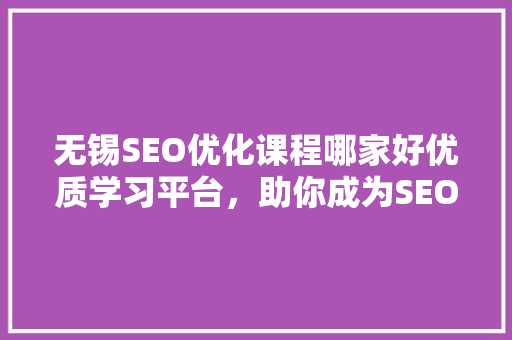 无锡SEO优化课程哪家好优质学习平台，助你成为SEO高手