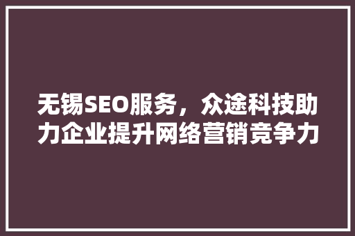 无锡SEO服务，众途科技助力企业提升网络营销竞争力