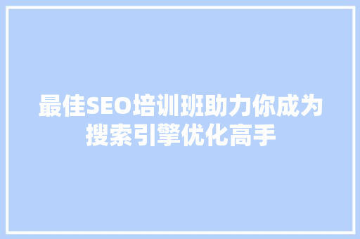 最佳SEO培训班助力你成为搜索引擎优化高手