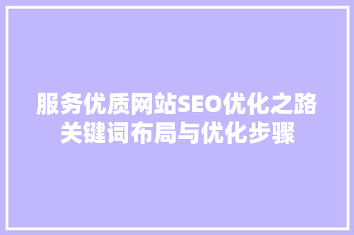 服务优质网站SEO优化之路关键词布局与优化步骤