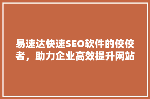 易速达快速SEO软件的佼佼者，助力企业高效提升网站排名