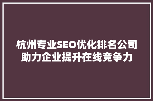 杭州专业SEO优化排名公司助力企业提升在线竞争力