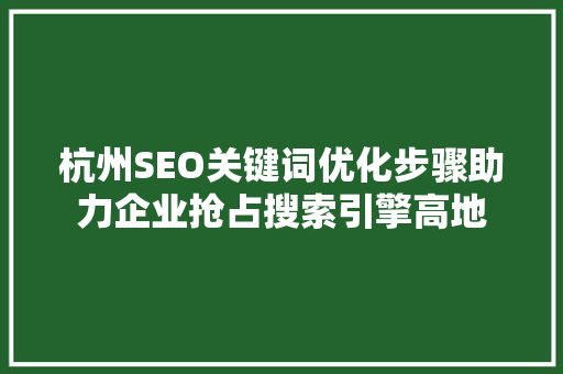 杭州SEO关键词优化步骤助力企业抢占搜索引擎高地