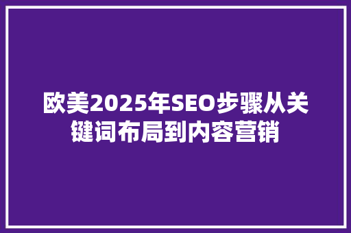 欧美2025年SEO步骤从关键词布局到内容营销