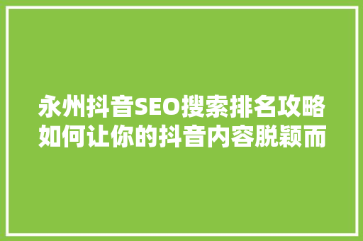 永州抖音SEO搜索排名攻略如何让你的抖音内容脱颖而出