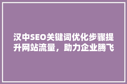 汉中SEO关键词优化步骤提升网站流量，助力企业腾飞