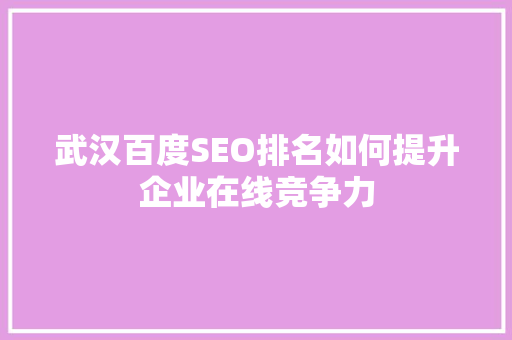 武汉百度SEO排名如何提升企业在线竞争力