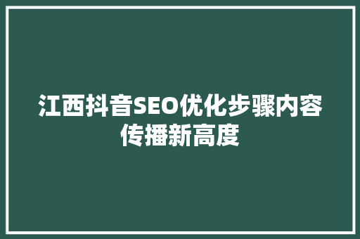 江西抖音SEO优化步骤内容传播新高度
