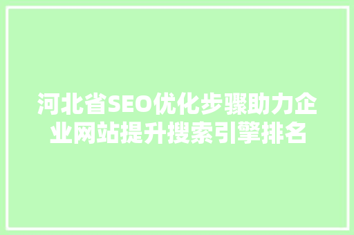 河北省SEO优化步骤助力企业网站提升搜索引擎排名