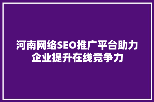 河南网络SEO推广平台助力企业提升在线竞争力