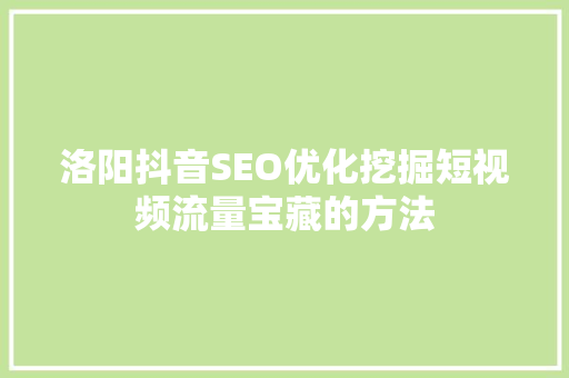 洛阳抖音SEO优化挖掘短视频流量宝藏的方法