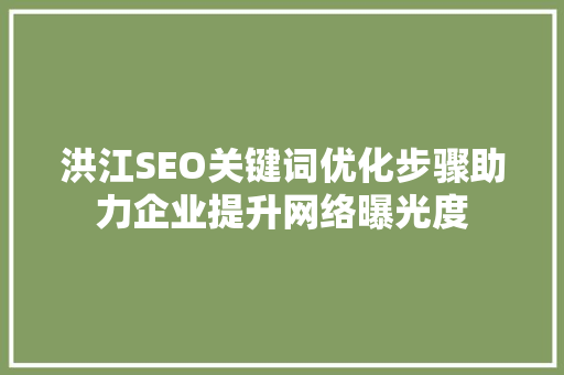 洪江SEO关键词优化步骤助力企业提升网络曝光度