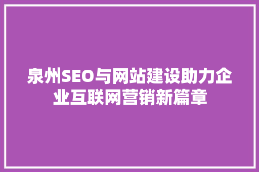 泉州SEO与网站建设助力企业互联网营销新篇章