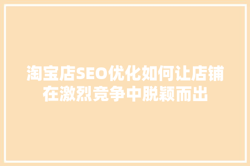 淘宝店SEO优化如何让店铺在激烈竞争中脱颖而出