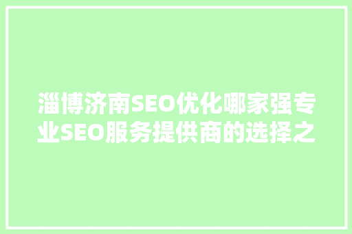 淄博济南SEO优化哪家强专业SEO服务提供商的选择之路