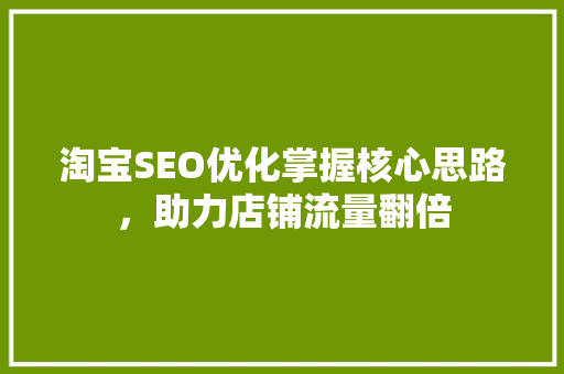 淘宝SEO优化掌握核心思路，助力店铺流量翻倍