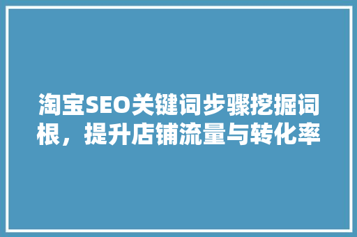 淘宝SEO关键词步骤挖掘词根，提升店铺流量与转化率
