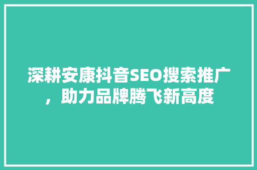 深耕安康抖音SEO搜索推广，助力品牌腾飞新高度