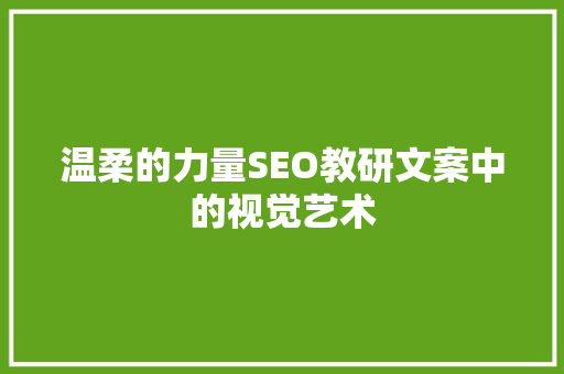 温柔的力量SEO教研文案中的视觉艺术