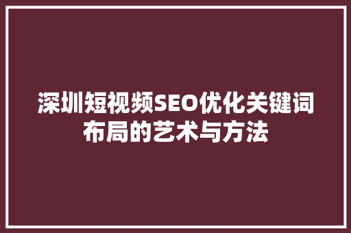 深圳短视频SEO优化关键词布局的艺术与方法