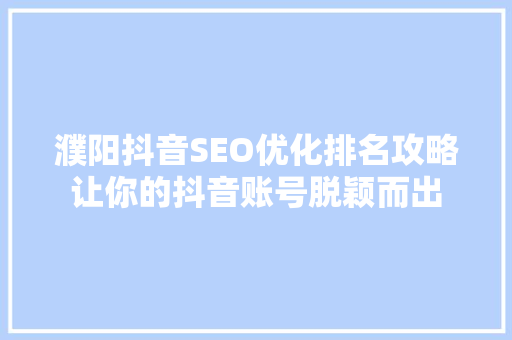 濮阳抖音SEO优化排名攻略让你的抖音账号脱颖而出