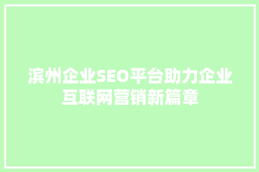 滨州企业SEO平台助力企业互联网营销新篇章
