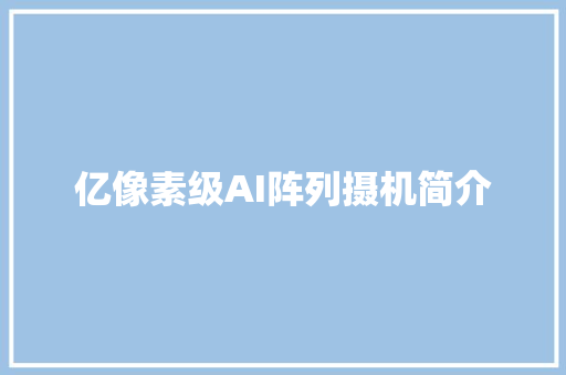 亿像素级AI阵列摄机简介