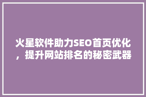 火星软件助力SEO首页优化，提升网站排名的秘密武器