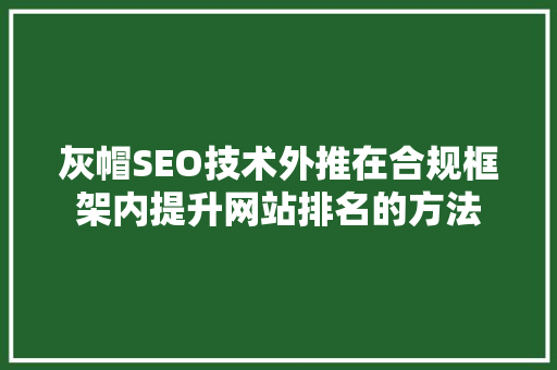 灰帽SEO技术外推在合规框架内提升网站排名的方法