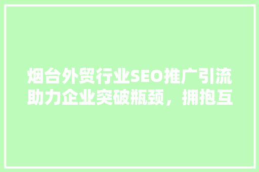 烟台外贸行业SEO推广引流助力企业突破瓶颈，拥抱互联网新机遇