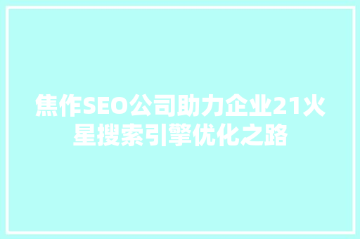 焦作SEO公司助力企业21火星搜索引擎优化之路