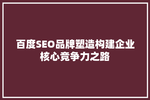 百度SEO品牌塑造构建企业核心竞争力之路