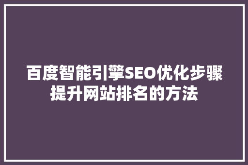 百度智能引擎SEO优化步骤提升网站排名的方法