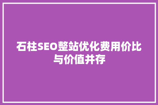 石柱SEO整站优化费用价比与价值并存
