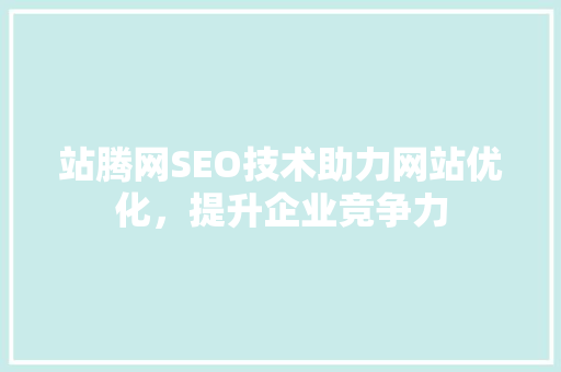 站腾网SEO技术助力网站优化，提升企业竞争力