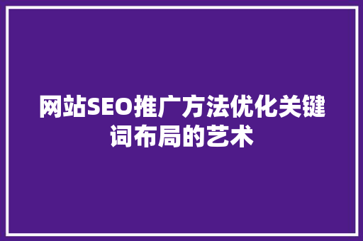 网站SEO推广方法优化关键词布局的艺术