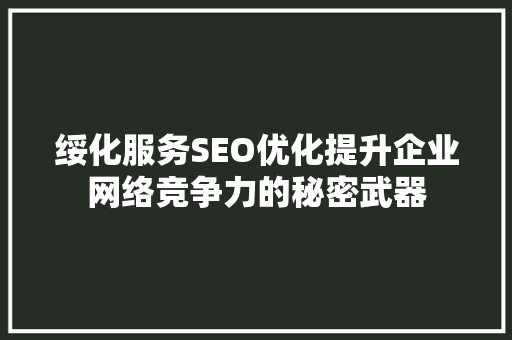 绥化服务SEO优化提升企业网络竞争力的秘密武器