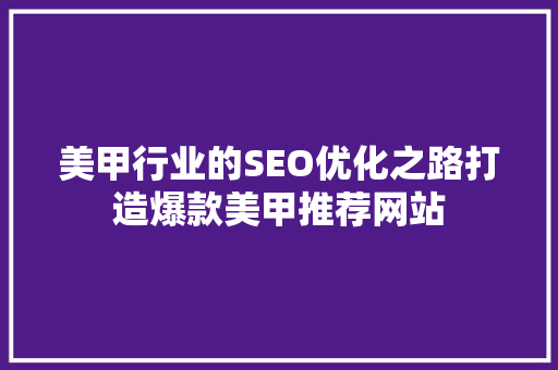 美甲行业的SEO优化之路打造爆款美甲推荐网站