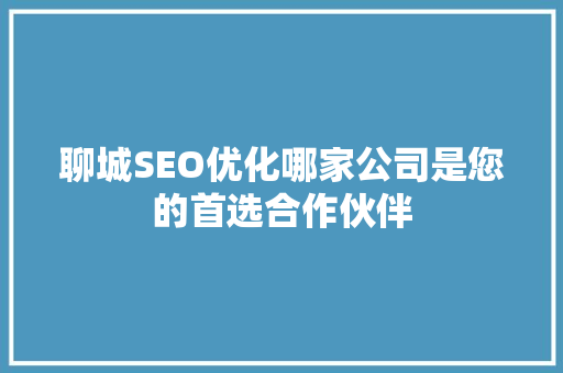 聊城SEO优化哪家公司是您的首选合作伙伴