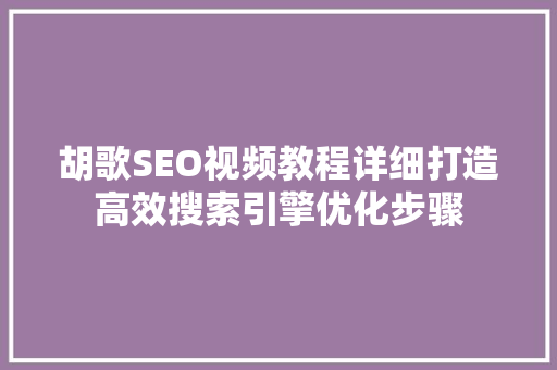 胡歌SEO视频教程详细打造高效搜索引擎优化步骤