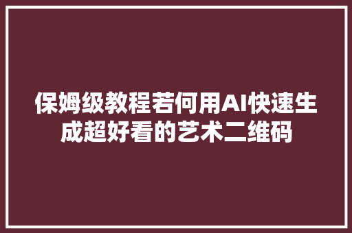保姆级教程若何用AI快速生成超好看的艺术二维码