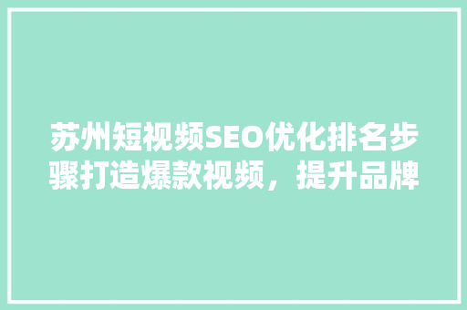 苏州短视频SEO优化排名步骤打造爆款视频，提升品牌影响力