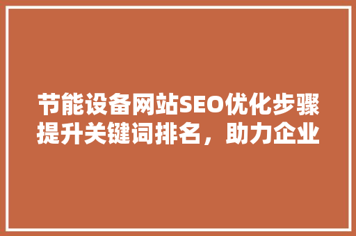 节能设备网站SEO优化步骤提升关键词排名，助力企业绿色转型