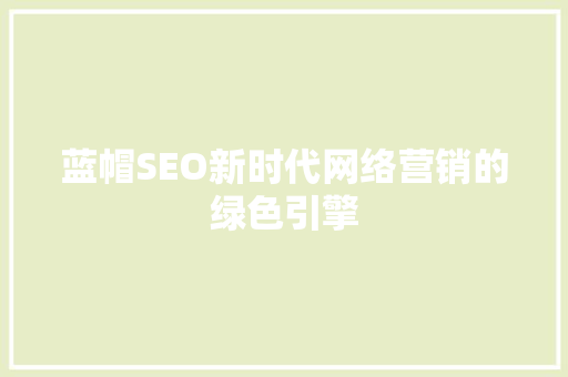 蓝帽SEO新时代网络营销的绿色引擎